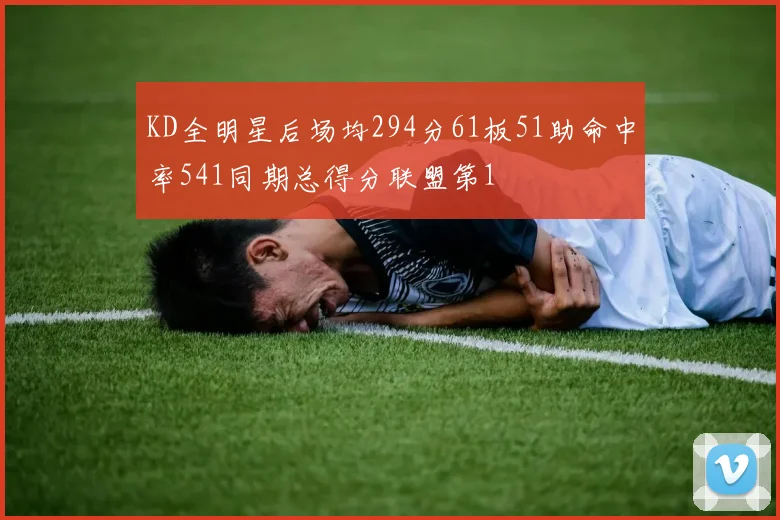 KD全明星后场均294分61板51助命中率541同期总得分联盟第1
