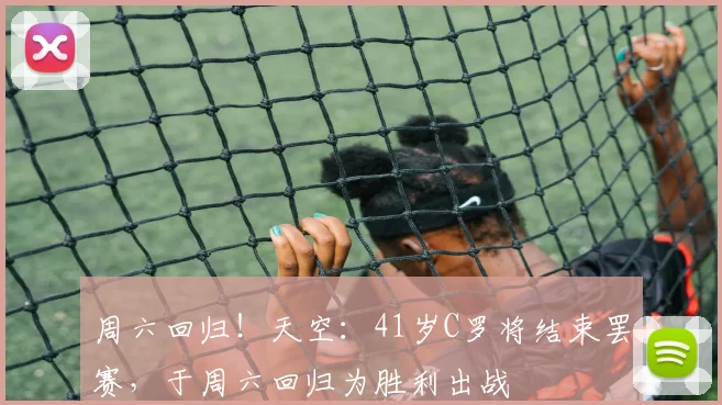 周六回归！天空：41岁C罗将结束罢赛，于周六回归为胜利出战