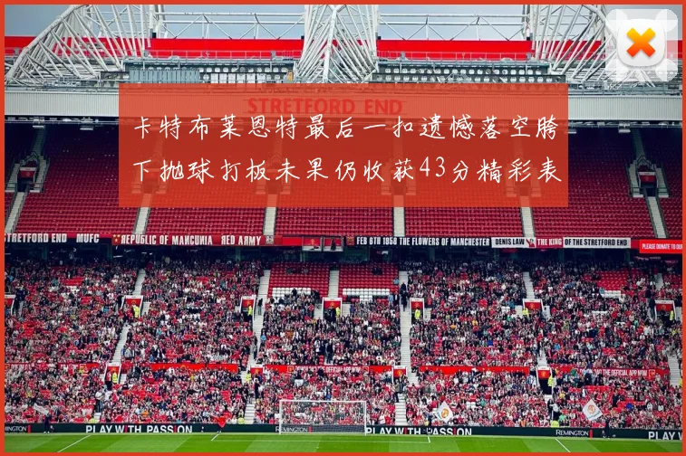 卡特布莱恩特最后一扣遗憾落空胯下抛球打板未果仍收获43分精彩表现