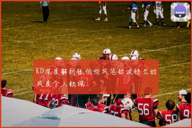KD深度解析张伯伦风范称波特兰的风度令人钦佩