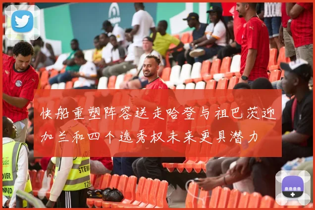 快船重塑阵容送走哈登与祖巴茨迎加兰和四个选秀权未来更具潜力