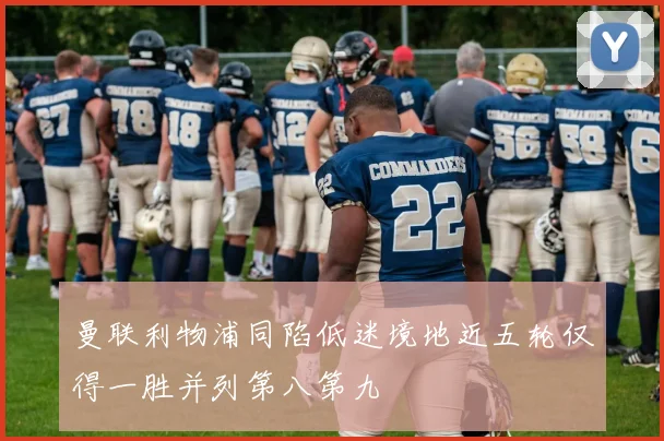 曼联利物浦同陷低迷境地近五轮仅得一胜并列第八第九