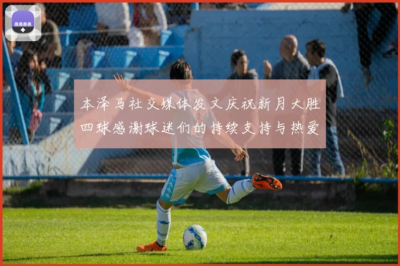 本泽马社交媒体发文庆祝新月大胜四球感谢球迷们的持续支持与热爱