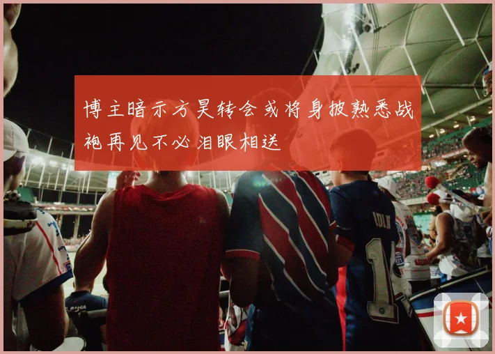 博主暗示方昊转会或将身披熟悉战袍再见不必泪眼相送