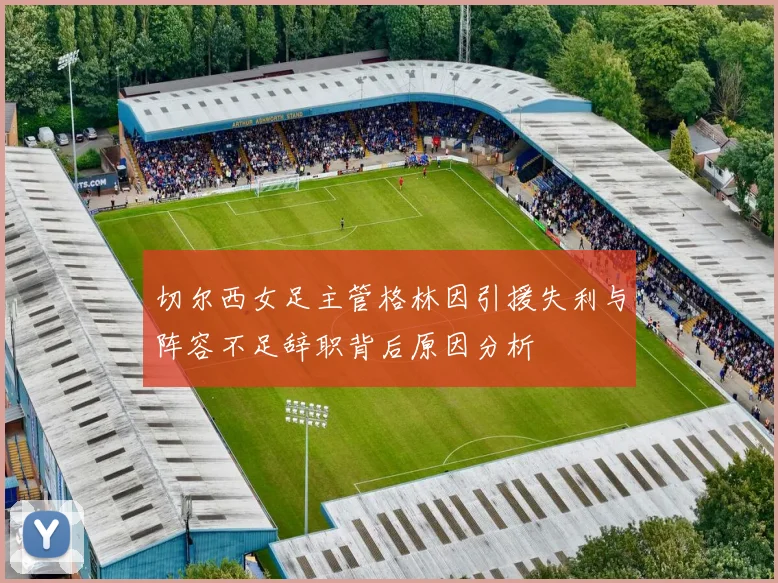 切尔西女足主管格林因引援失利与阵容不足辞职背后原因分析