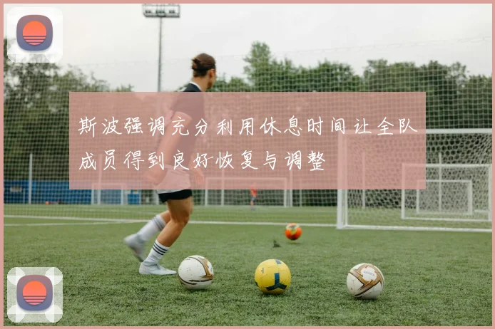 斯波强调充分利用休息时间让全队成员得到良好恢复与调整