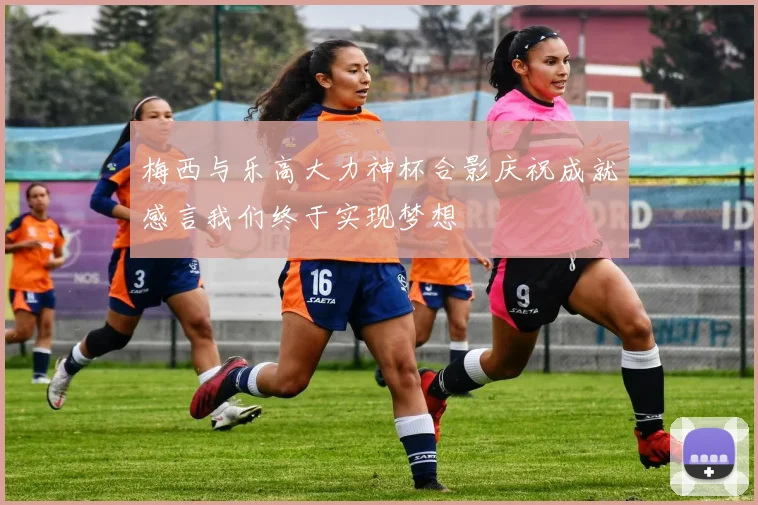 梅西与乐高大力神杯合影庆祝成就感言我们终于实现梦想
