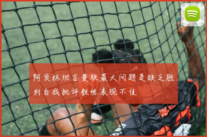 阿莫林坦言曼联最大问题是缺乏胜利自我批评教练表现不佳