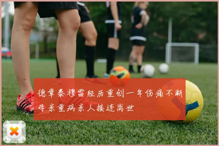 德章泰穆雷经历重创一年伤痛不断母亲重病亲人接连离世