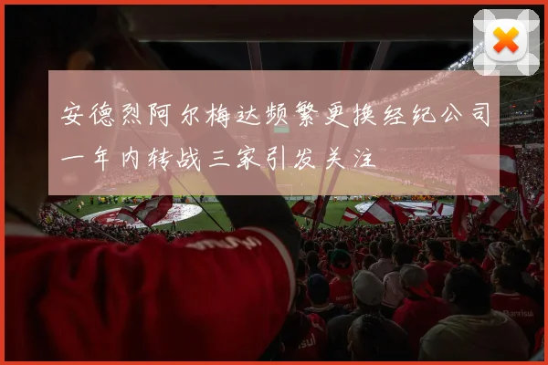 安德烈阿尔梅达频繁更换经纪公司一年内转战三家引发关注